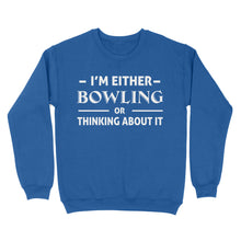 Load image into Gallery viewer, Funny Bowling Shirt I&#39;m either bowling or thinking about it, Funny Bowling Gift sweatshirt NQS4618
