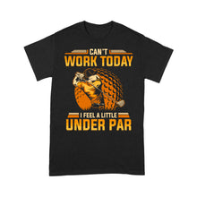Load image into Gallery viewer, Funny Golf shirt - Can't work today I feel a little under par D06 NQS3443 T-Shirt