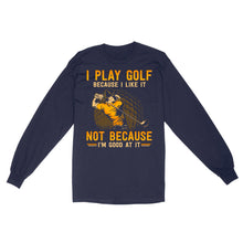 Load image into Gallery viewer, Funny golf shirt I play golf because I like it not because I'm good at it D02 NQS3854 Long Sleeve