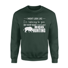 Load image into Gallery viewer, Funny Hog hunting shirt "I might look like I'm listening to you but in my head I'm thinking about hog hunting" sweatshirt JAN21 FSD1254D08