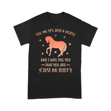 Load image into Gallery viewer, Funny Horse T-Shirt "Tell Me It's Just A Horse and I Will tell you that you are just an Idiot" - FSD1109